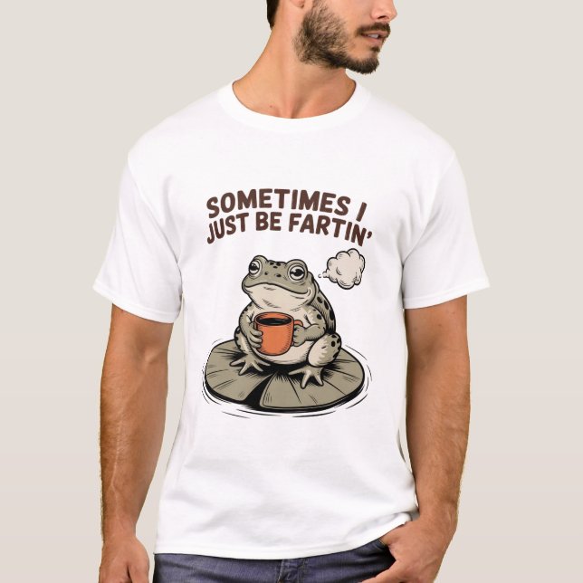 Camiseta Sometimes I Just Be Fartin' Funny Frog Unhinged  (Anverso)