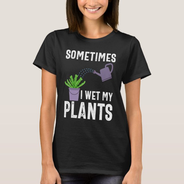 Camiseta Sometimes I Wet My Plants Funny Gardener Gardening (Anverso)