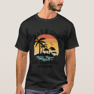 Camiseta Son Las 5 En Todas Partes En Las Que Estoy Retirad