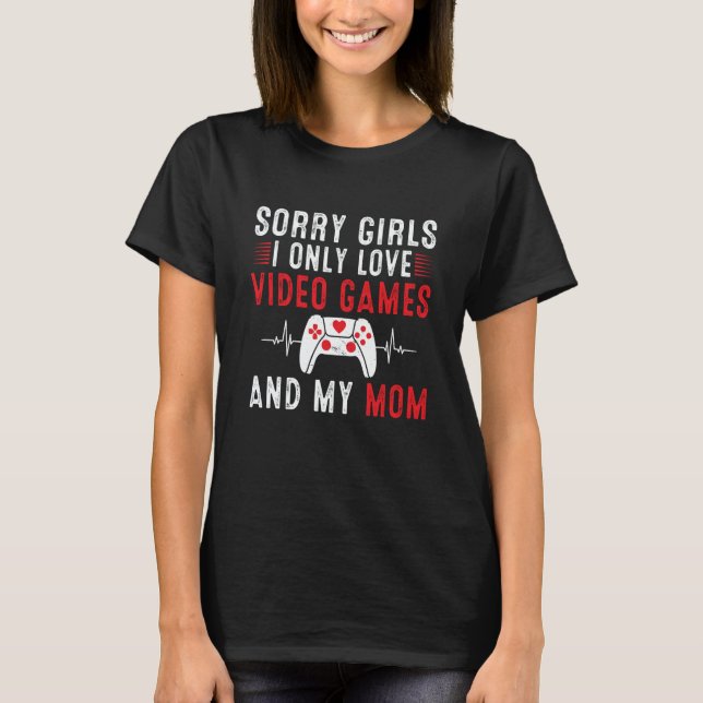 Camiseta Sorry Girls I Only Love Video Games & my Mom Valen (Anverso)