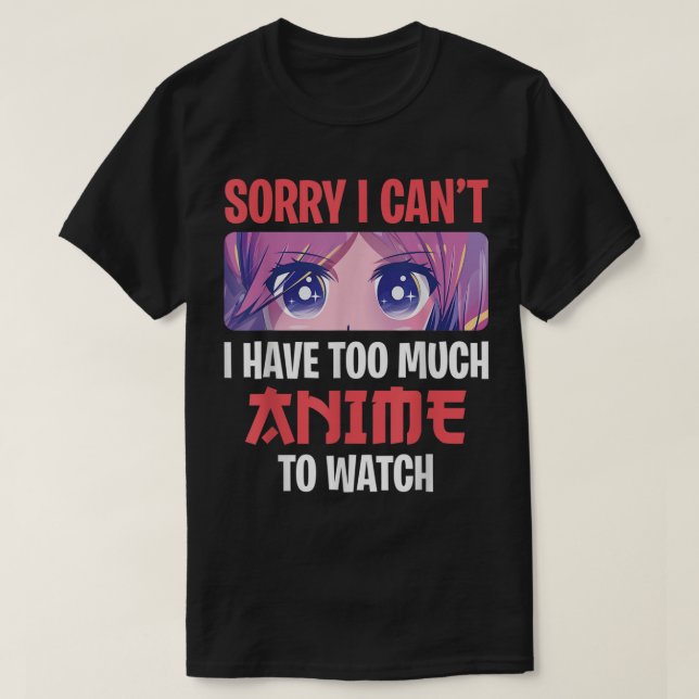 Camiseta Sorry I Can’t I Have Too Much Anime To Watch (Diseño del anverso)