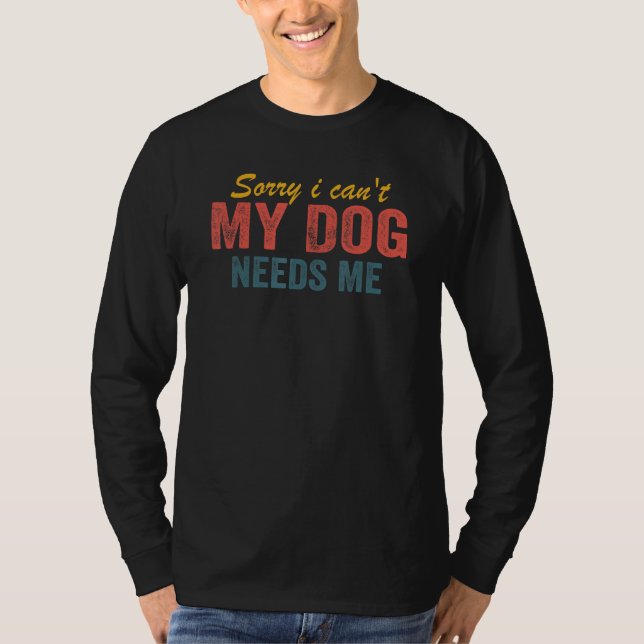 Camiseta Sorry I Can't My Dog Needs Me  Saying Dog 3 (Anverso)