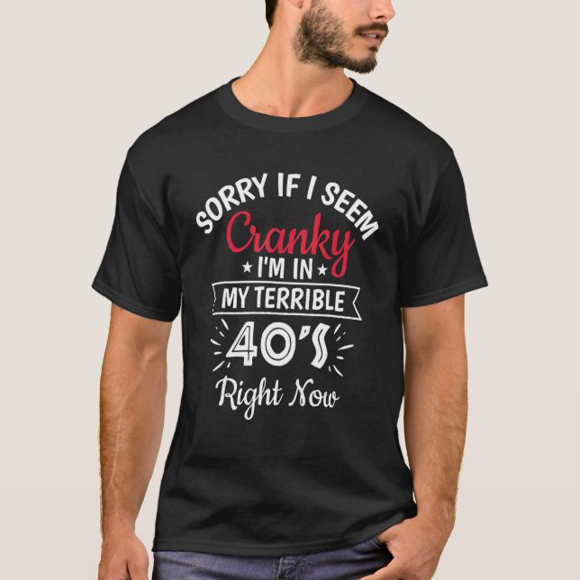 Camiseta Sorry If I Am Cranky I'm In My Terrible 40'S Right (Anverso)