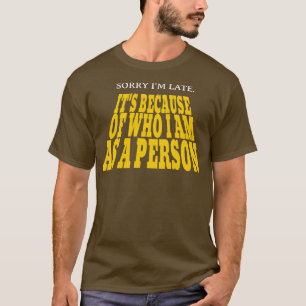 Camiseta Sorry Im late Its because of who I am as a person
