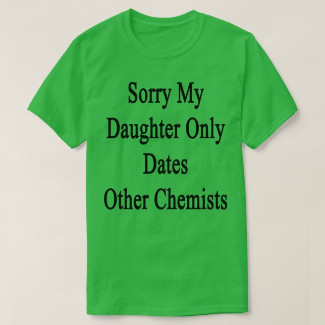 Camiseta Sorry My Daughter Only Dates Other Chemists (Diseño del anverso)