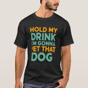 Camiseta Sostén mi bebida, voy a ir a acariciar a ese perro