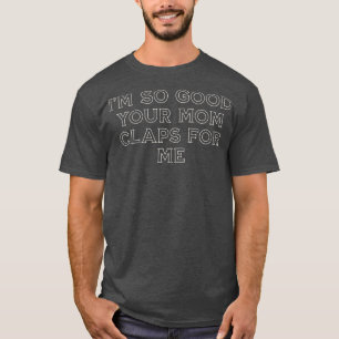 Camiseta Soy tan bueno que tu madre me aplaude