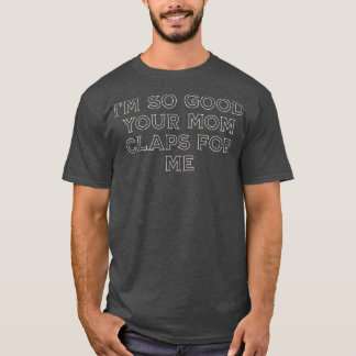 Camiseta Soy tan bueno que tu madre me aplaude