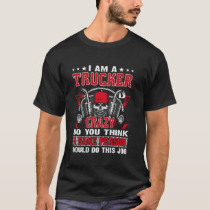 Camiseta Soy Un Camionero Loco ¿Crees Que Una Persona Sana