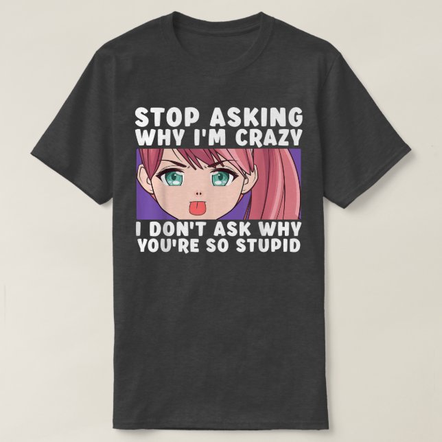 Camiseta Stop Asking Why I'm Crazy Funny Anime Merch Art Te (Diseño del anverso)