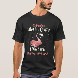 Camiseta Stop Asking Why I'm Crazy I Donu2019t Ask Why Youu