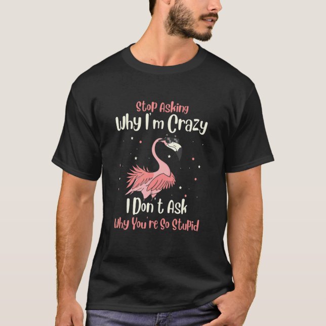 Camiseta Stop Asking Why I'm Crazy I Donu2019t Ask Why Youu (Anverso)