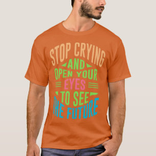 Camiseta Stop crying and open your eyes to see the future
