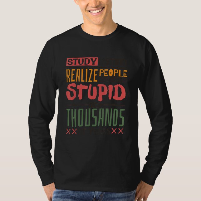 Camiseta Study History Realize People Have Been Stupid  His (Anverso)