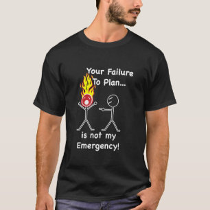 Camiseta ¡Su fracaso para planear no es mi emergencia!