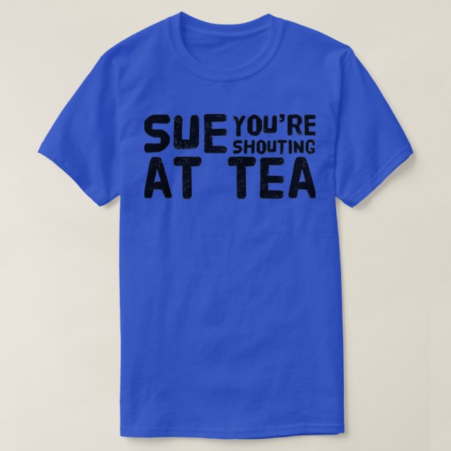 Camiseta Sue Youre Gritando En El Tea (Diseño del anverso)