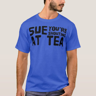 Camiseta Sue Youre Gritando En El Tea