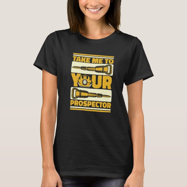 Camiseta Take Me To Your Prospector  Miner Prospecting Gold (Anverso)