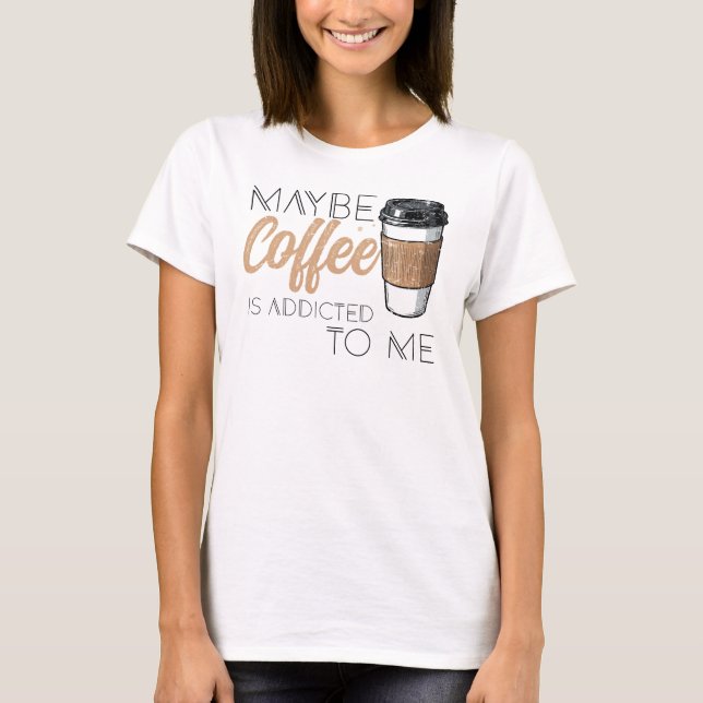 Camiseta Tal Vez el Café esté Adicto a Mí (Anverso)