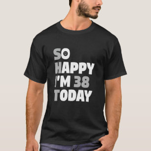 Camiseta Tan feliz que hoy tengo 38 años Sarcasmo de cumple