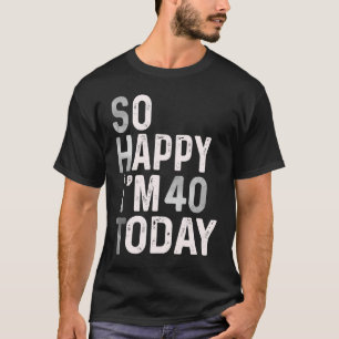 Camiseta Tan feliz que hoy tengo 40 años.