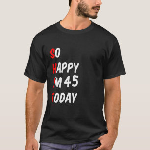 Camiseta Tan feliz que hoy tengo 45 años divertidos