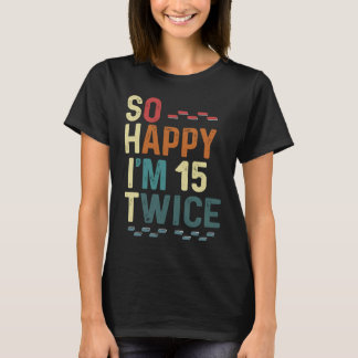Camiseta Tan feliz soy 15 dos veces Chiste Humor de 30 cump