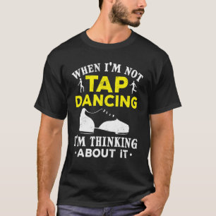 Camiseta Tap Dance cuando no estoy bailando, estoy pensando
