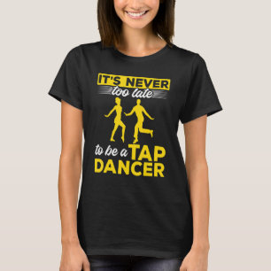 Camiseta Tap Dance Tap Dancing Nunca Es Tarde Para Ser