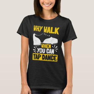 Camiseta Tap Dance Tap Dancing Por Qué Caminar Cuando Puede