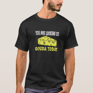 Camiseta Te Estás Viendo Tan Gouda Hoy Gouda Cheese