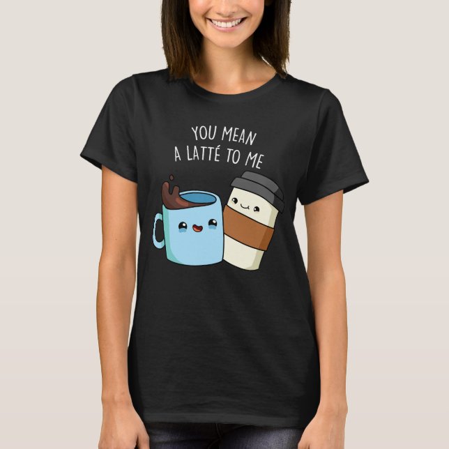 Camiseta Te Refieres A Un Latte Para Mí Gracioso Café Pun D (Anverso)