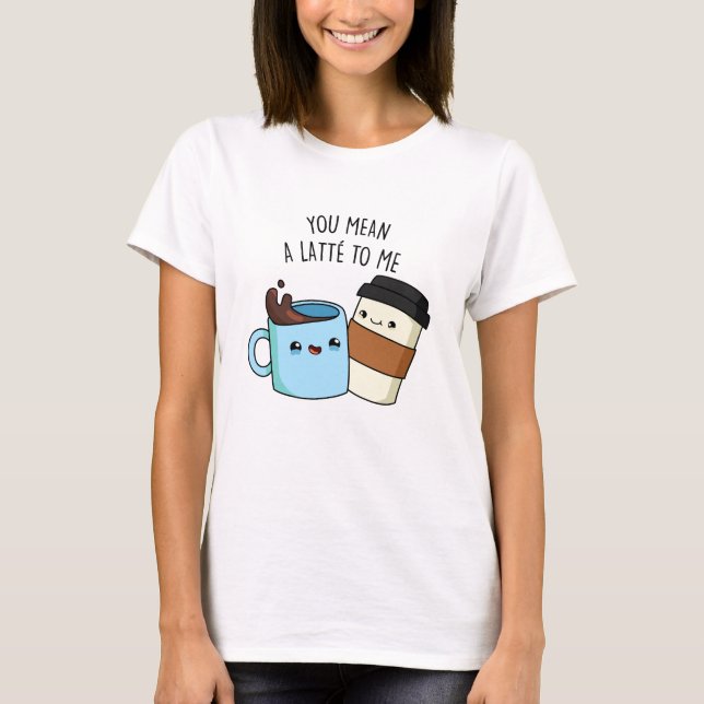 Camiseta Te Refieres A Un Latte Para Mí Gracioso Coffee Pun (Anverso)