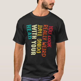 Camiseta Te ves muy raro haciendo eso con la cabeza Fu