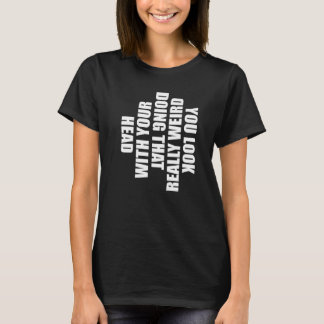 Camiseta Te ves muy raro haciendo eso con la cabeza  H