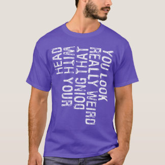 Camiseta Te Ves Realmente Raro Haciendo Eso Con Tu Cabeza D