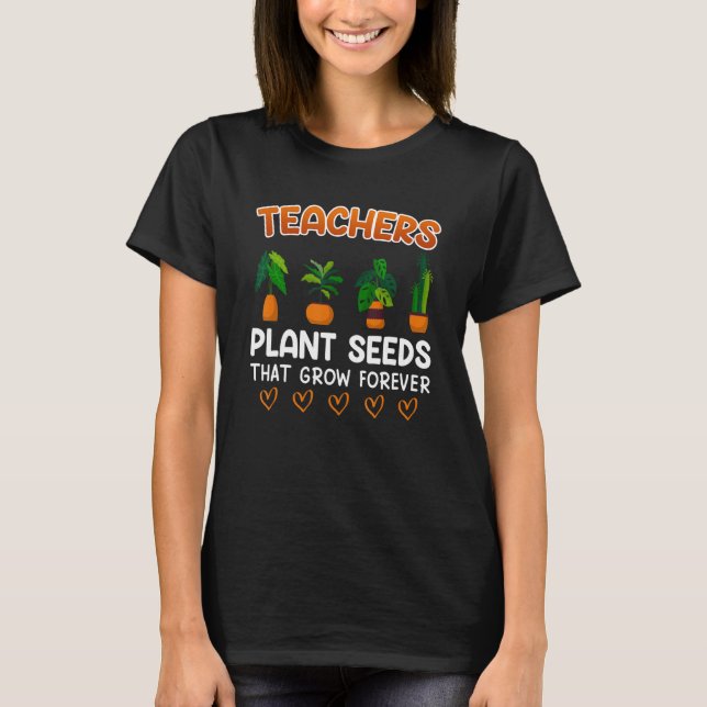 Camiseta Teachers plant seeds that grow forever teacher (Anverso)