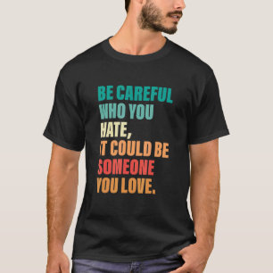 Camiseta Ten Cuidado Con Quién Odias, Podría Ser Alguien Qu
