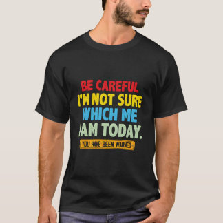 Camiseta Ten cuidado, no estoy seguro de qué yo soy hoy