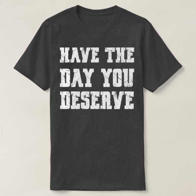 Camiseta Ten El Día Que Mereces Diciendo Divertido (Diseño del anverso)