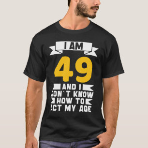 Camiseta Tengo 49 años y no sé cómo actuar con 49 años
