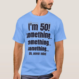 Camiseta Tengo 50 años, algo algo algo, oh, no importa
