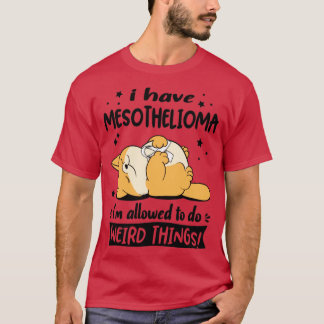 Camiseta Tengo mesotelioma me permiten hacer cosas raras