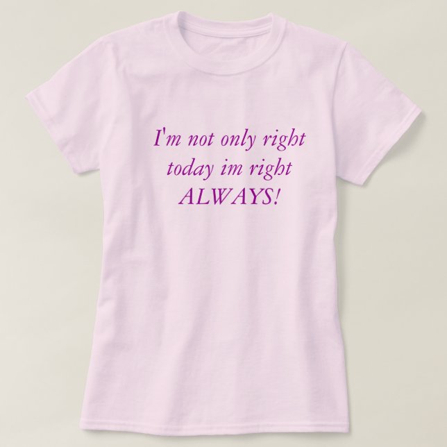Camiseta ¡Tengo no sólo a la derecha hoy el razón im (Diseño del anverso)