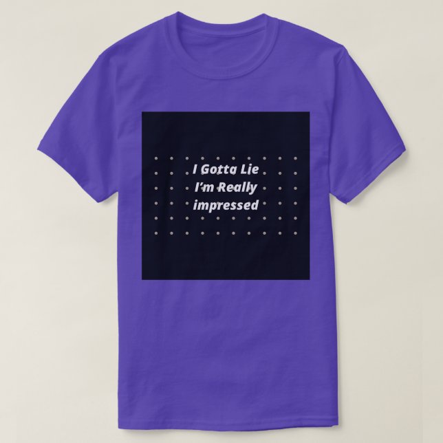 Camiseta Tengo que mentir, estoy realmente impresionado (Diseño del anverso)