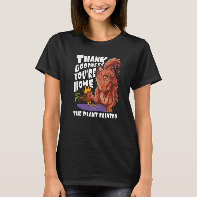Camiseta Thank Goodness You're Home  The Plant Fainted  Cat (Anverso)