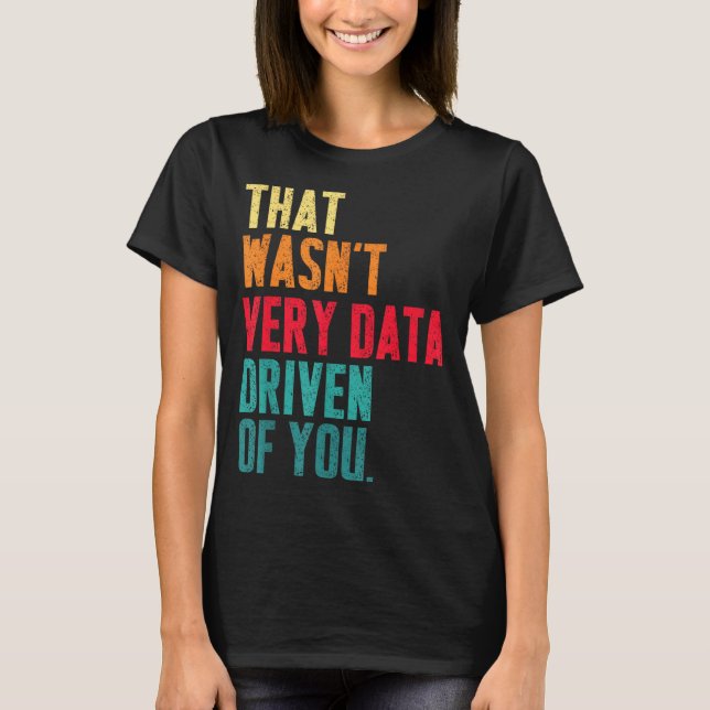 Camiseta That Wasn't Very Data Driven Of You Funny Data Yst (Anverso)