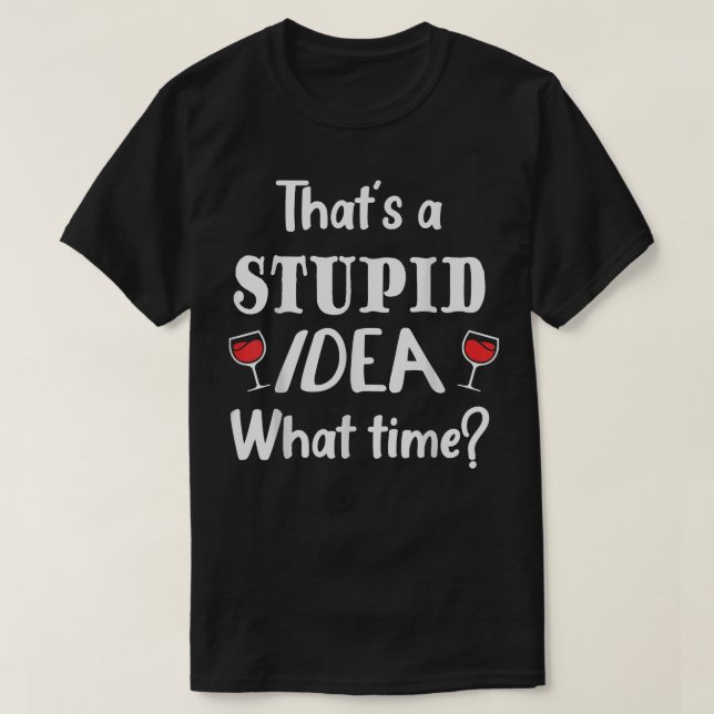 Camiseta Thats A Stuid Idea What Time, Funny Best Friend  (Diseño del anverso)