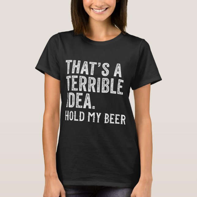 Camiseta That's A Terrible Idea Hold My Beer Funny Drinking (Anverso)