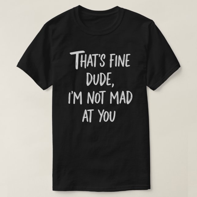 Camiseta That's Fine Dude I'm Not Mad At You | Funny Sarcas (Diseño del anverso)